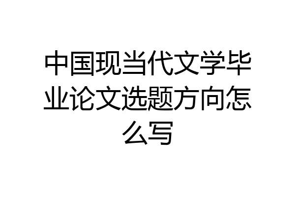 中国现当代文学毕业论文选题方向怎么写