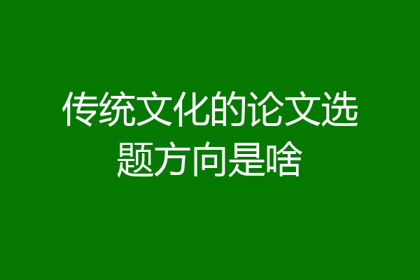 传统文化的论文选题方向是啥