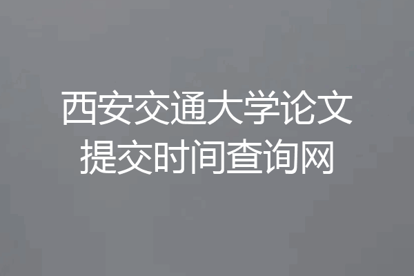 西安交通大学论文提交时间查询网
