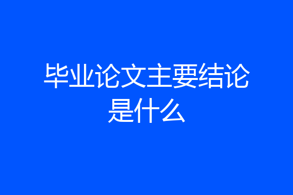 毕业论文主要结论是什么