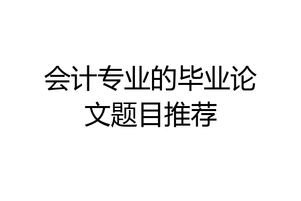 会计专业的毕业论文题目推荐