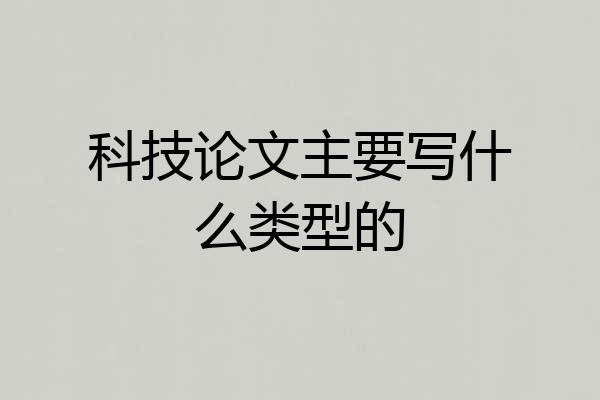 科技论文主要写什么类型的