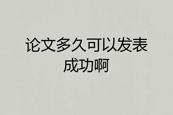 论文多久可以发表成功啊