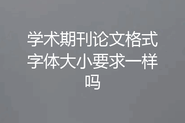 学术期刊论文格式字体大小要求一样吗