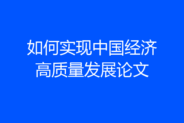 如何实现中国经济高质量发展论文