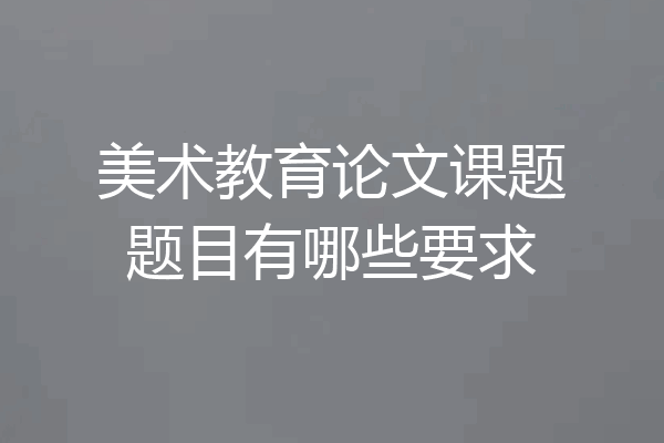 美术教育论文课题题目有哪些要求