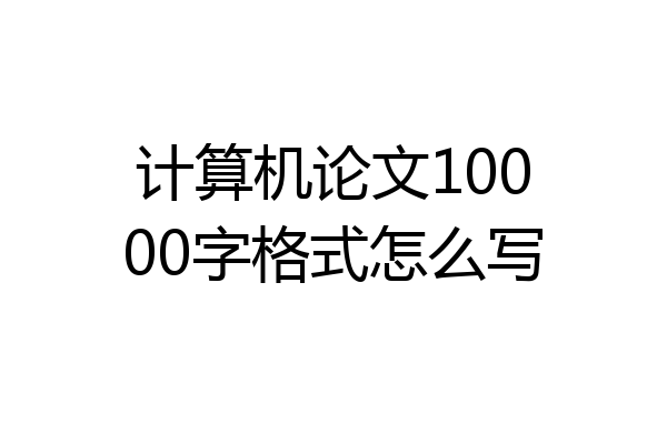 计算机论文10000字格式怎么写