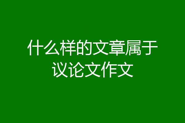什么样的文章属于议论文作文