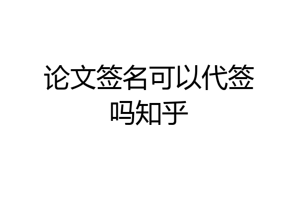 论文签名可以代签吗知乎
