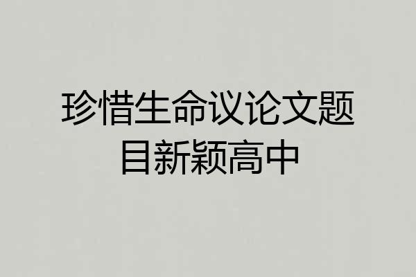 珍惜生命议论文题目新颖高中