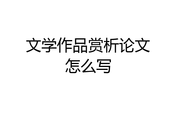 文学作品赏析论文怎么写