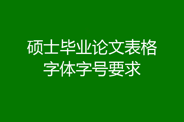 硕士毕业论文表格字体字号要求