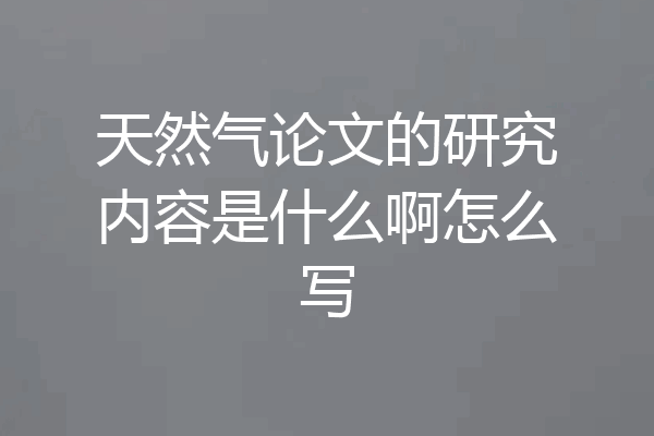 天然气论文的研究内容是什么啊怎么写