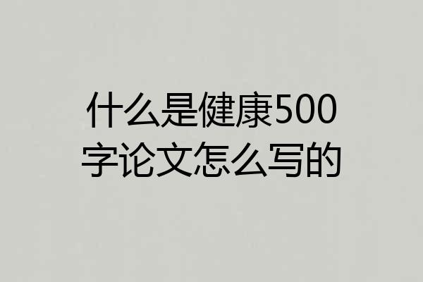 什么是健康500字论文怎么写的