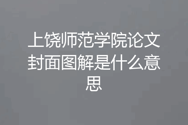 上饶师范学院论文封面图解是什么意思
