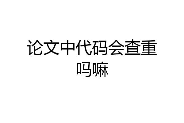 论文中代码会查重吗嘛