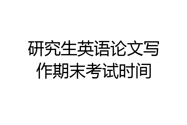 研究生英语论文写作期末考试时间