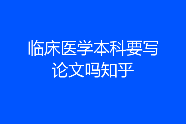 临床医学本科要写论文吗知乎