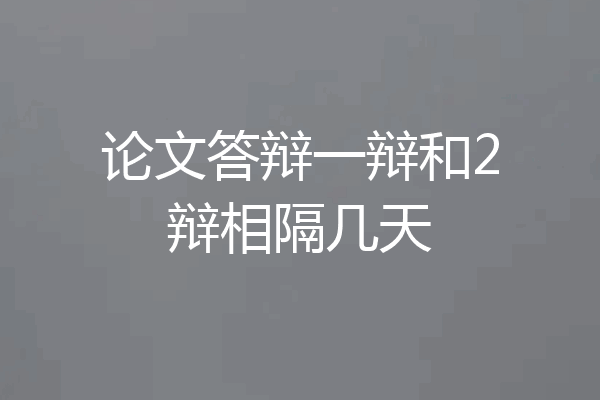 论文答辩一辩和2辩相隔几天