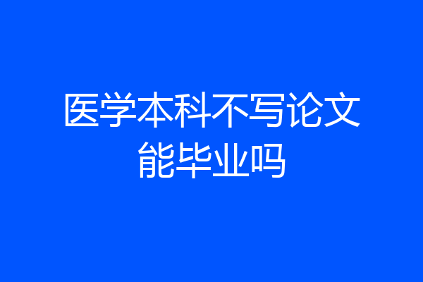 医学本科不写论文能毕业吗