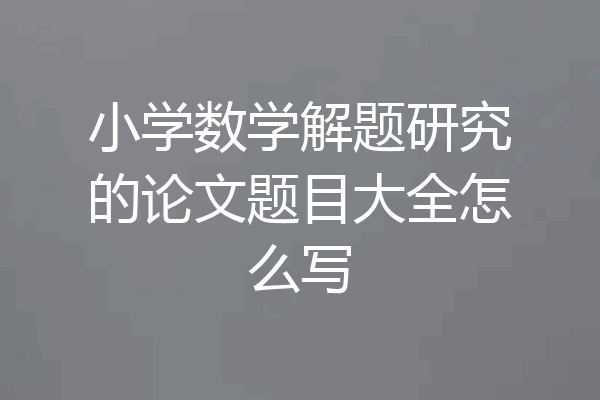 小学数学解题研究的论文题目大全怎么写
