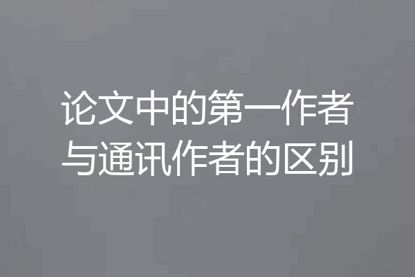 论文中的第一作者与通讯作者的区别