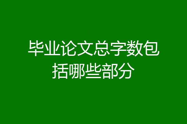 毕业论文总字数包括哪些部分