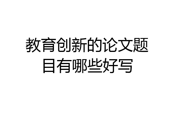 教育创新的论文题目有哪些好写