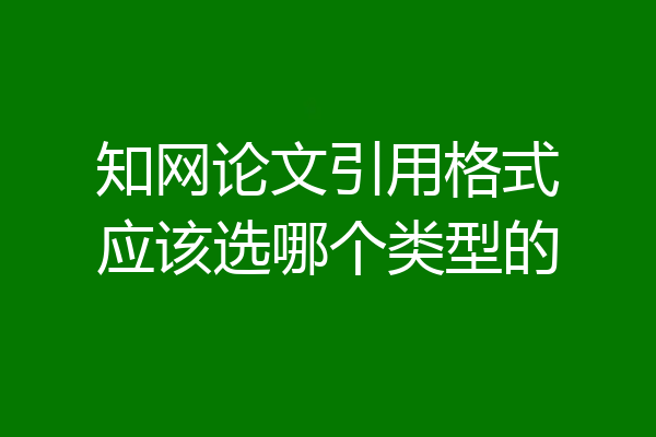 知网论文引用格式应该选哪个类型的