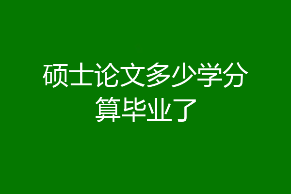 硕士论文多少学分算毕业了