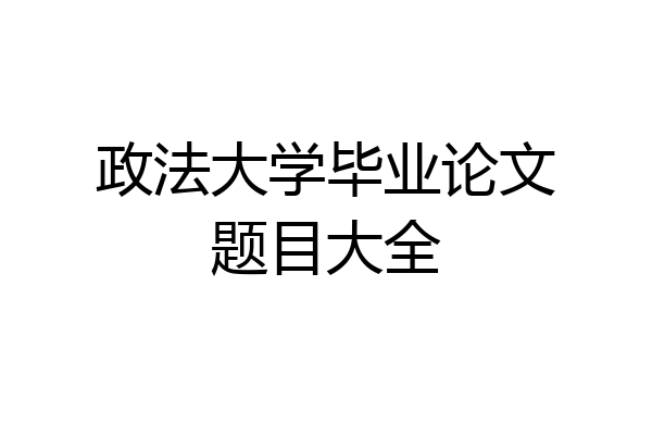 政法大学毕业论文题目大全