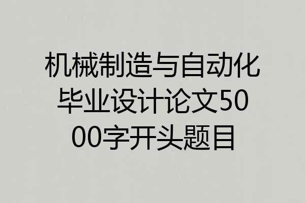 机械制造与自动化毕业设计论文5000字开头题目