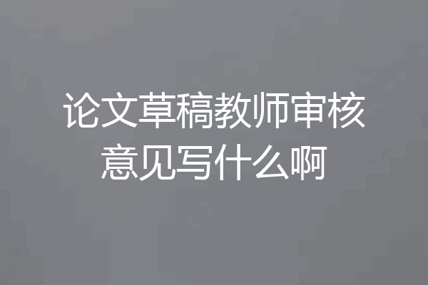 论文草稿教师审核意见写什么啊