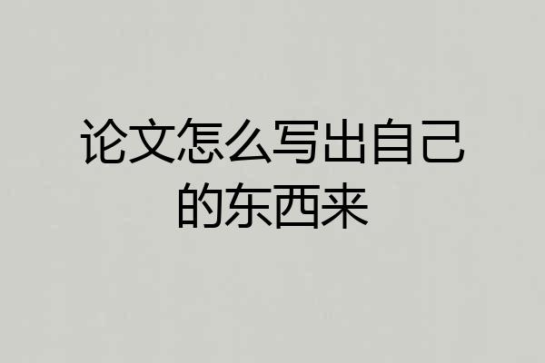 论文怎么写出自己的东西来