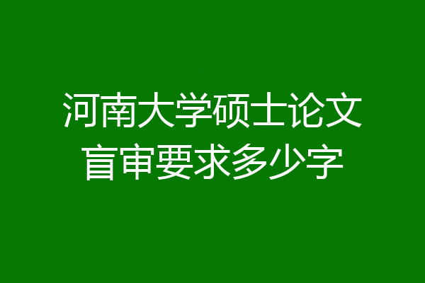 河南大学硕士论文盲审要求多少字