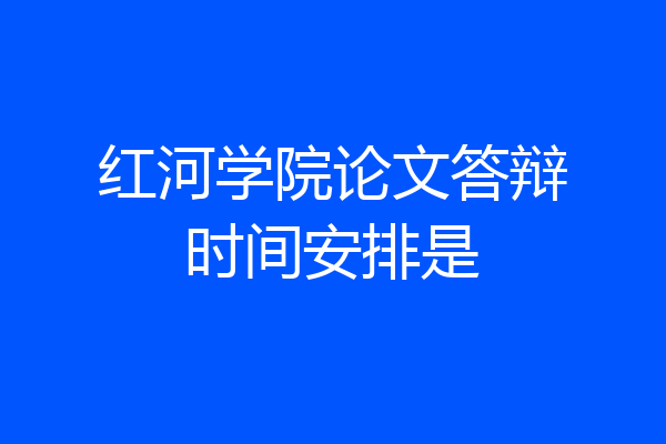 红河学院论文答辩时间安排是