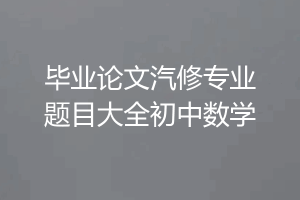 毕业论文汽修专业题目大全初中数学