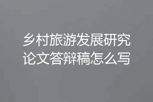 乡村旅游发展研究论文答辩稿怎么写
