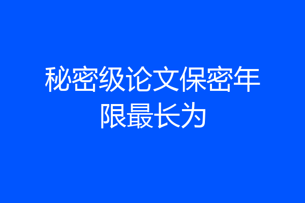 秘密级论文保密年限最长为