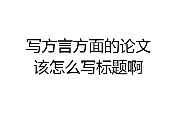 写方言方面的论文该怎么写标题啊