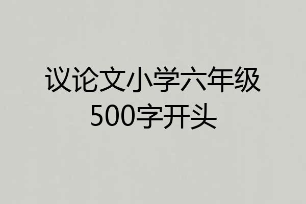 议论文小学六年级500字开头