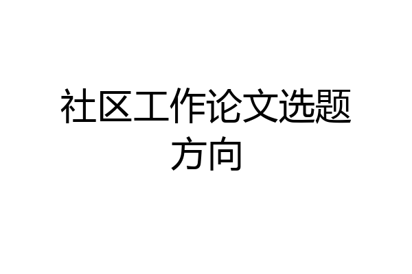 社区工作论文选题方向