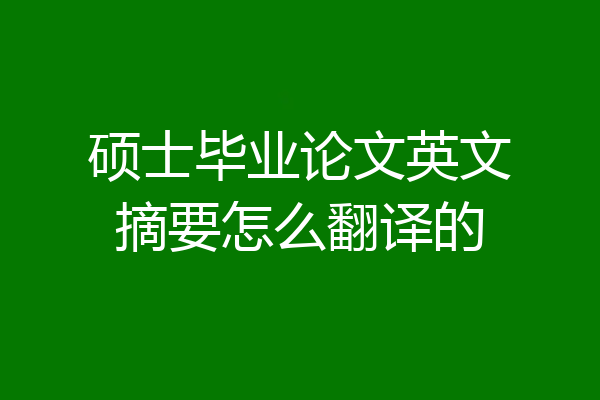 硕士毕业论文英文摘要怎么翻译的