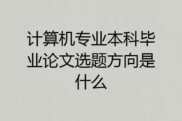计算机专业本科毕业论文选题方向是什么
