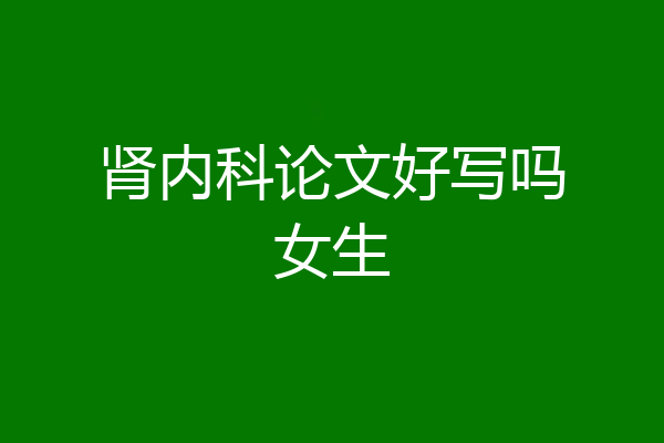 肾内科论文好写吗女生