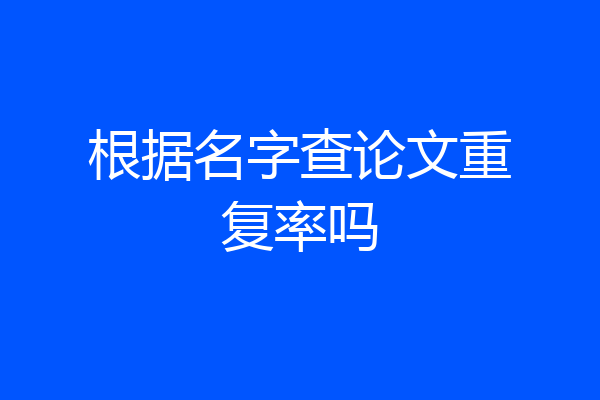 根据名字查论文重复率吗