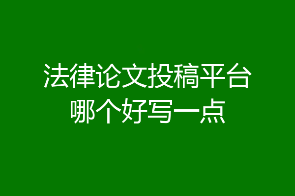 法律论文投稿平台哪个好写一点