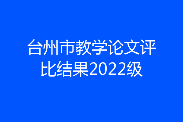 台州市教学论文评比结果2022级