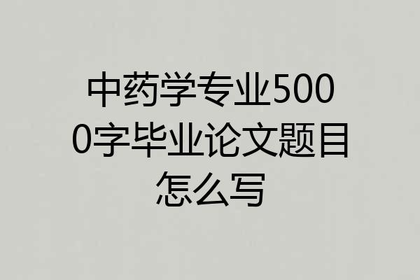 中药学专业5000字毕业论文题目怎么写