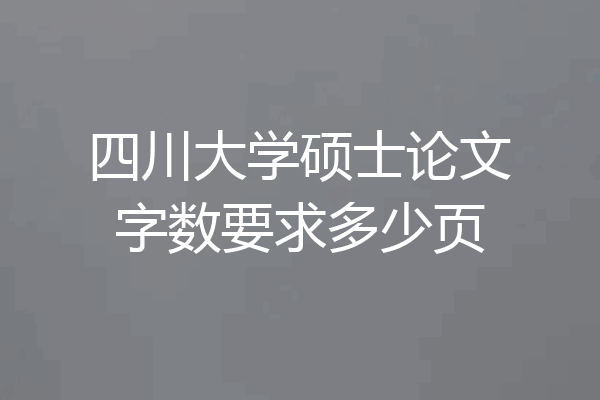四川大学硕士论文字数要求多少页